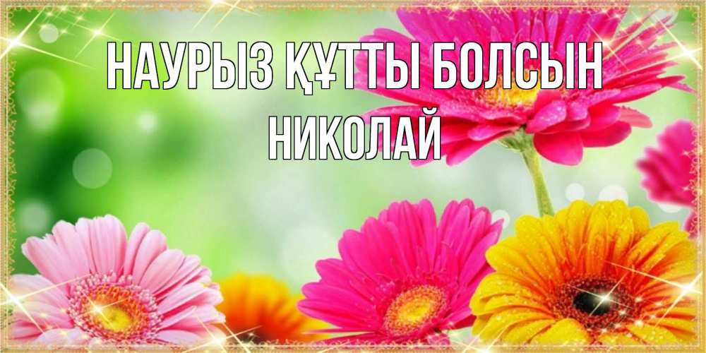 Күн сайын ашық хат с именем, Николай Наурыз құтты болсын цветочки для любимой женщины Онлайн тегін жүктеп алу тілектері бар керемет карта 
