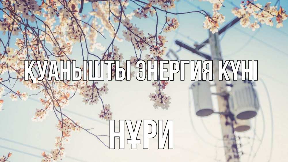 Күн сайын ашық хат с именем, НҰРИ Қуанышты энергия күні весна столб трансформатор Онлайн тегін жүктеп алу тілектері бар керемет карта 