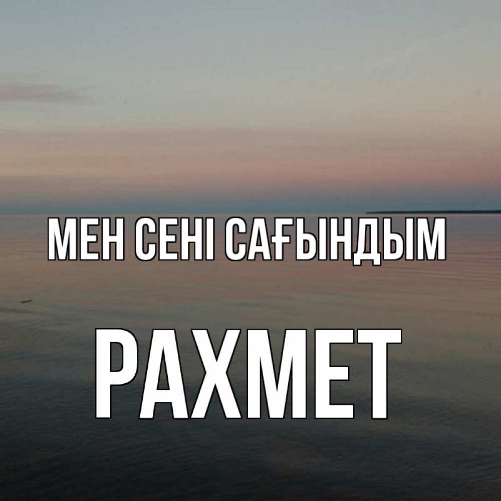 Күн сайын ашық хат с именем, РАХМЕТ Мен сені сағындым пусто Онлайн тегін жүктеп алу тілектері бар керемет карта 