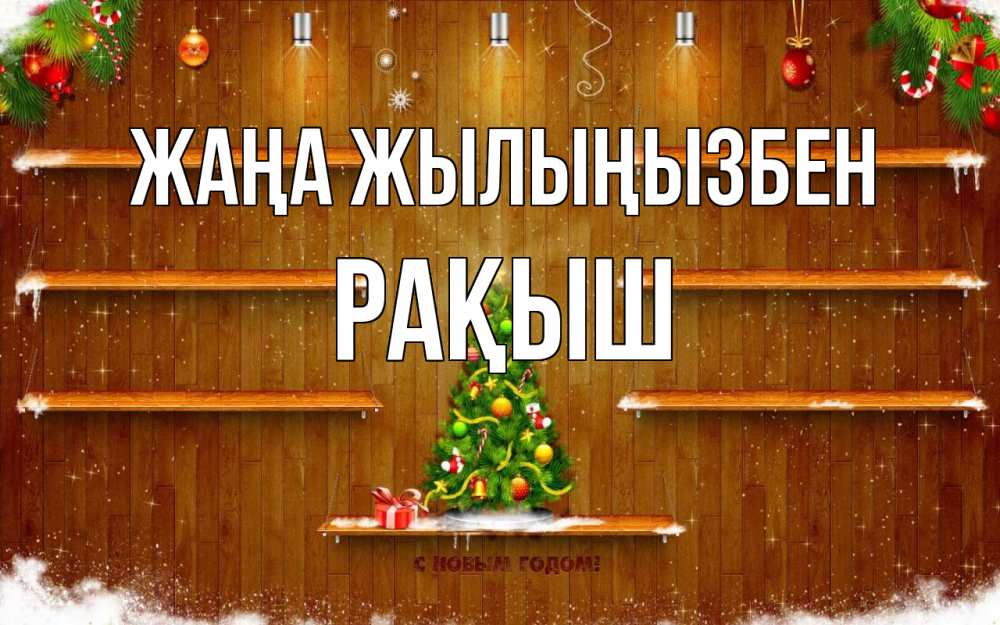 Күн сайын ашық хат с именем, Рақыш Жаңа жылыңызбен с новым годом Онлайн тегін жүктеп алу тілектері бар керемет карта 