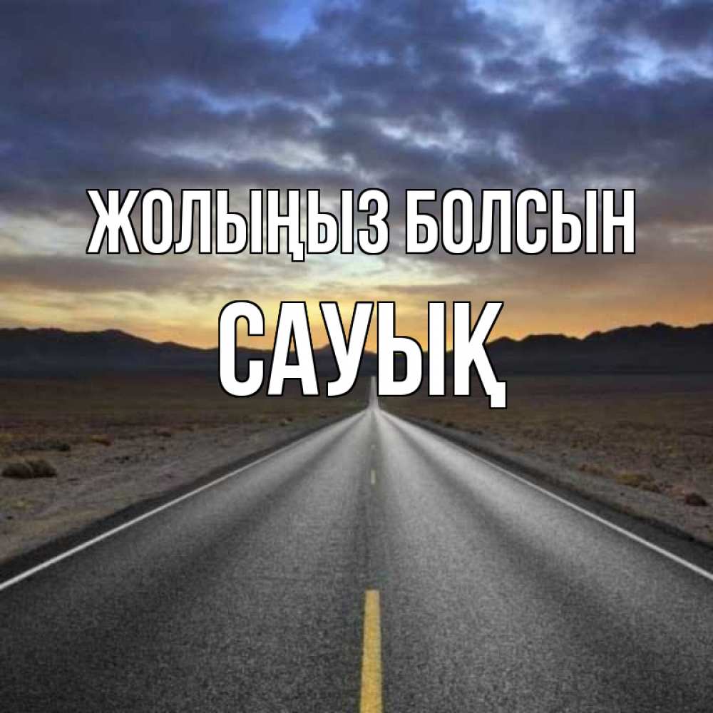 Күн сайын ашық хат с именем, САУЫҚ Жолыңыз болсын горы на горизонте Онлайн тегін жүктеп алу тілектері бар керемет карта 