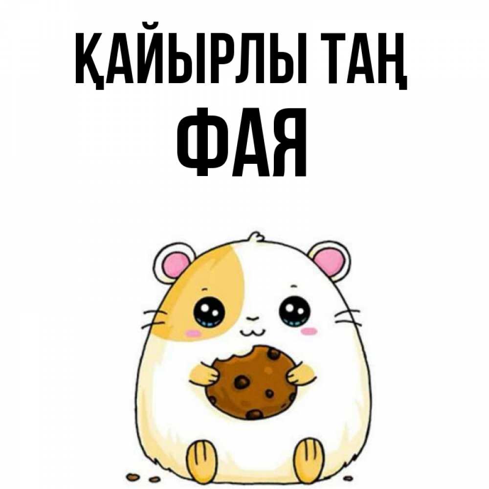 Күн сайын ашық хат с именем, Фая Қайырлы таң есть печеньку. Утречко Онлайн тегін жүктеп алу тілектері бар керемет карта 