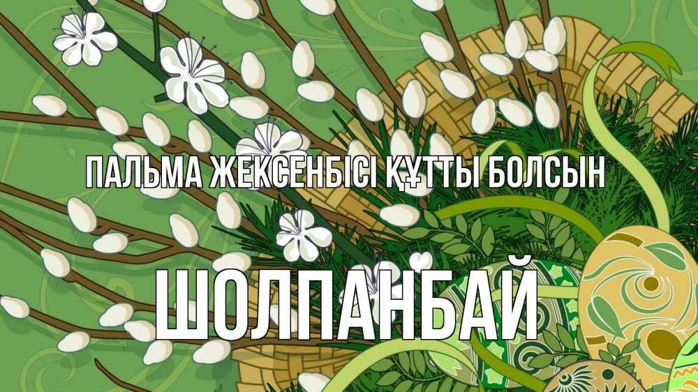 Күн сайын ашық хат с именем, ШОЛПАНБАЙ Пальма жексенбісі құтты болсын верба Онлайн тегін жүктеп алу тілектері бар керемет карта 