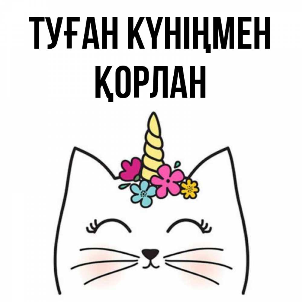 Күн сайын ашық хат с именем, ҚОРЛАН Туған күніңмен милый кот с одним рожком Онлайн тегін жүктеп алу тілектері бар керемет карта 
