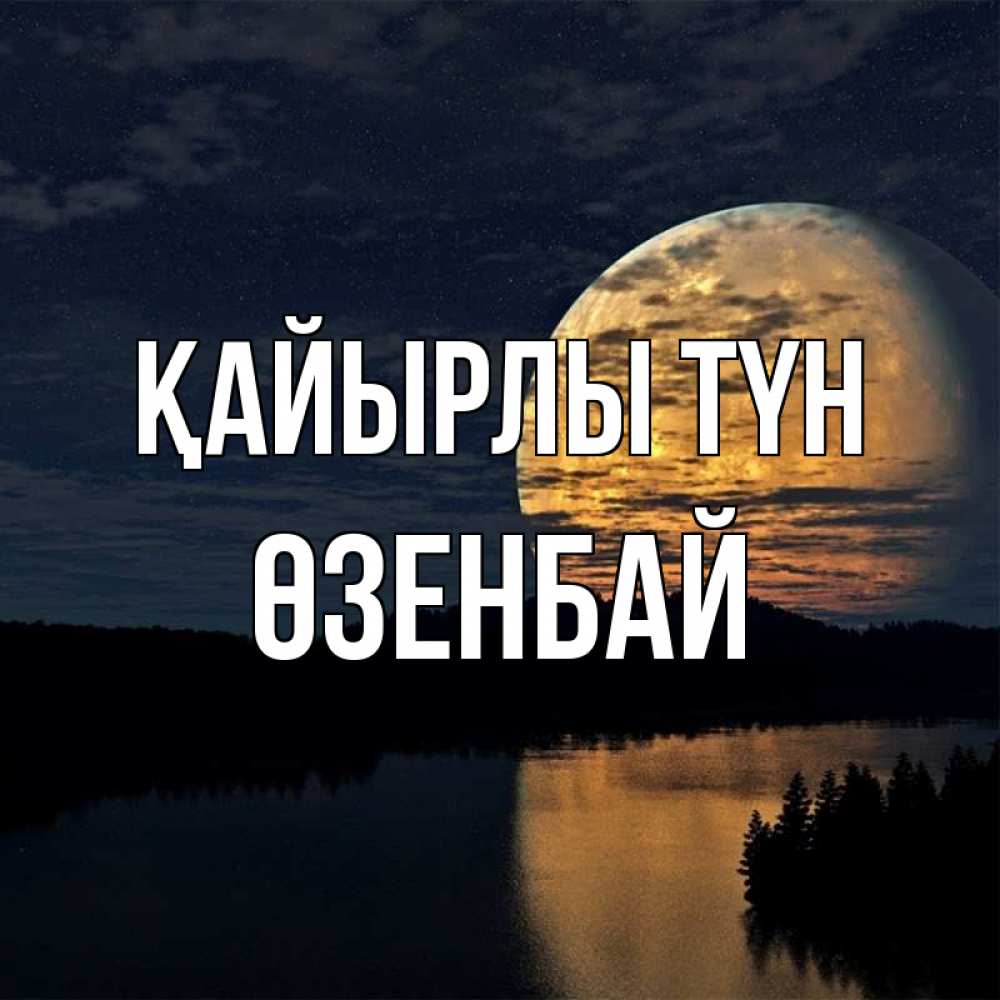 Күн сайын ашық хат с именем, ӨЗЕНБАЙ Қайырлы түн речка Онлайн тегін жүктеп алу тілектері бар керемет карта 