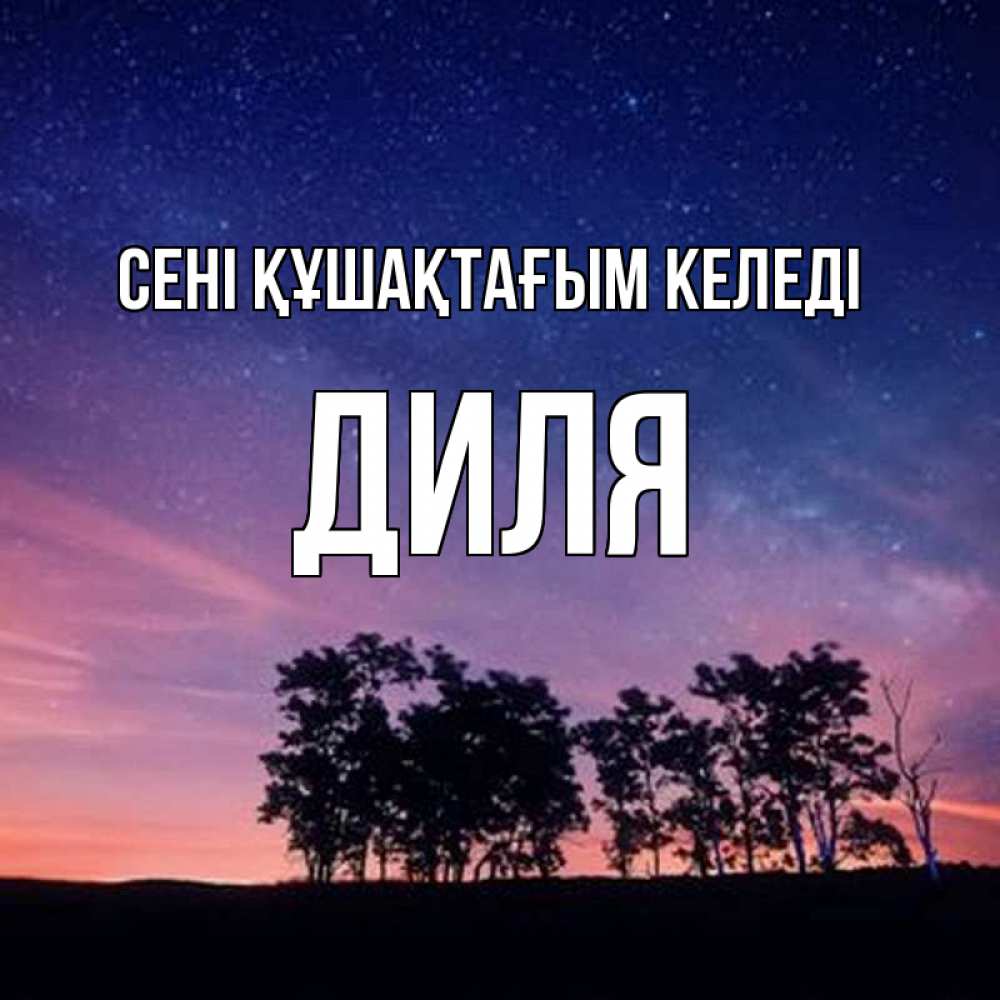 Күн сайын ашық хат с именем, Диля сені құшақтағым келеді силуэты деревьев Онлайн тегін жүктеп алу тілектері бар керемет карта 