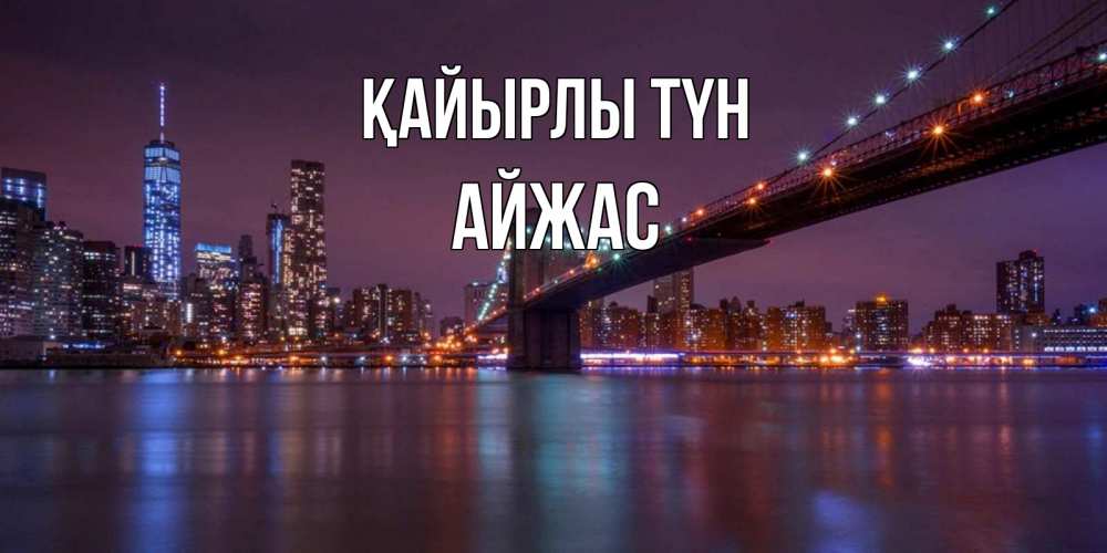 Күн сайын ашық хат с именем, Айжас Қайырлы түн ночной мост Онлайн тегін жүктеп алу тілектері бар керемет карта 