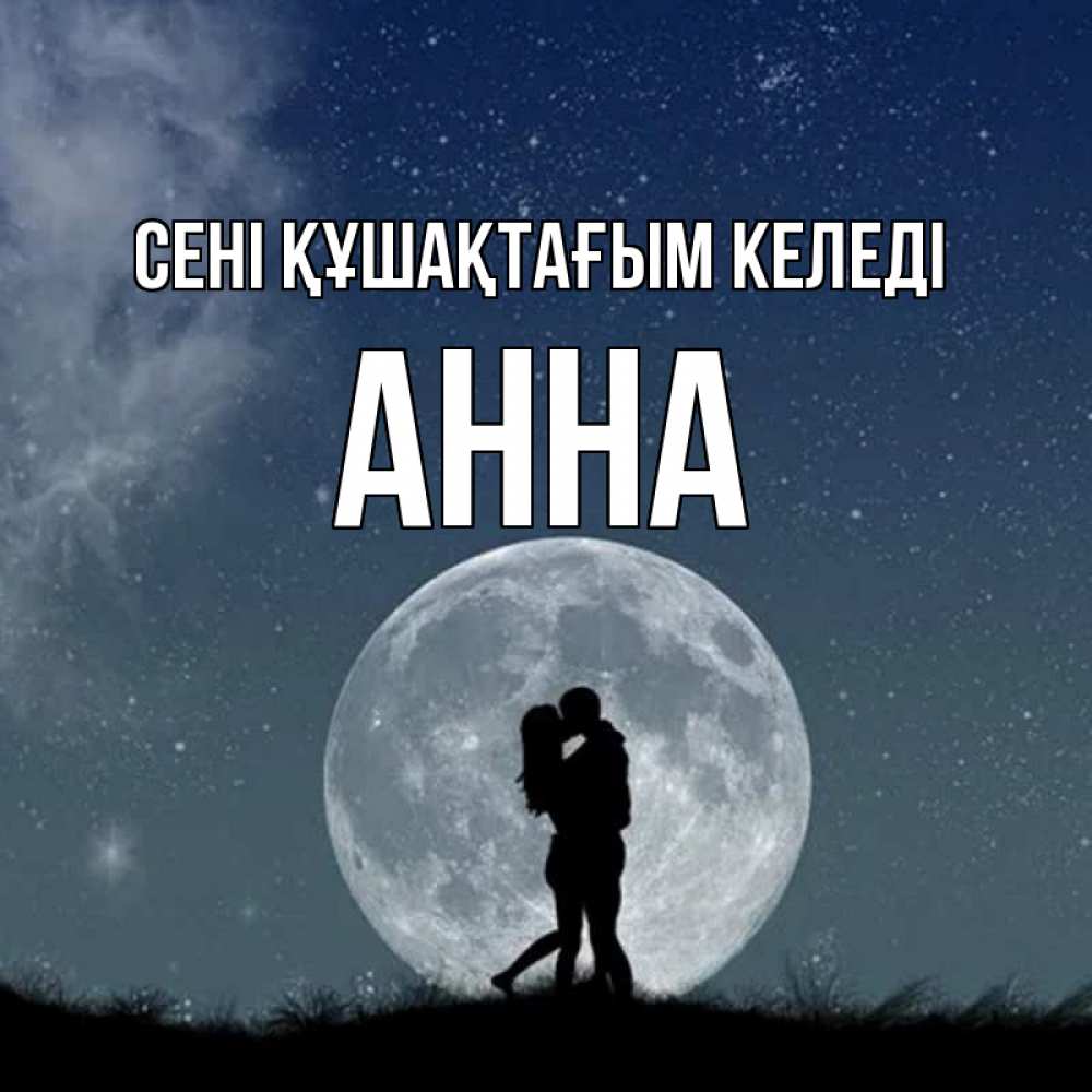 Күн сайын ашық хат с именем, Анна сені құшақтағым келеді сладкая парочка Онлайн тегін жүктеп алу тілектері бар керемет карта 