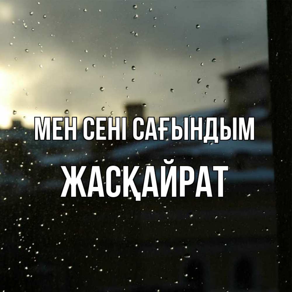 Күн сайын ашық хат с именем, Жасқайрат Мен сені сағындым капли на стекле Онлайн тегін жүктеп алу тілектері бар керемет карта 