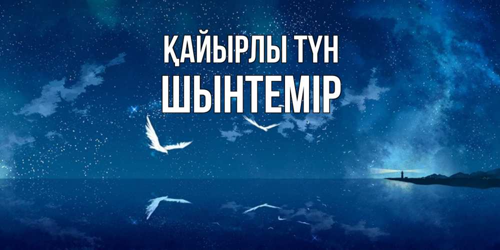 Күн сайын ашық хат с именем, ШЫНТЕМІР Қайырлы түн птицы летят на фоне ночного неба Онлайн тегін жүктеп алу тілектері бар керемет карта 