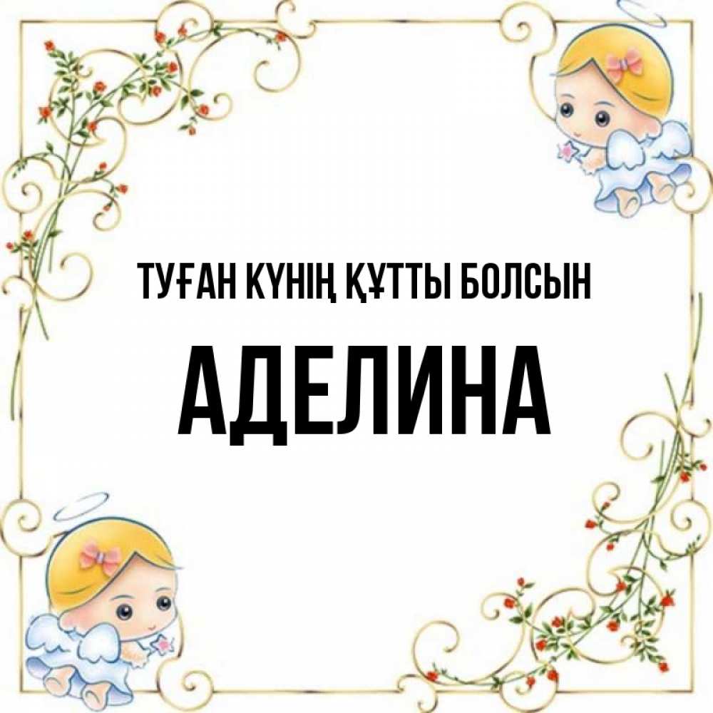 Күн сайын ашық хат с именем, Аделина Туған күнің құтты болсын девочки ангелы Онлайн тегін жүктеп алу тілектері бар керемет карта 