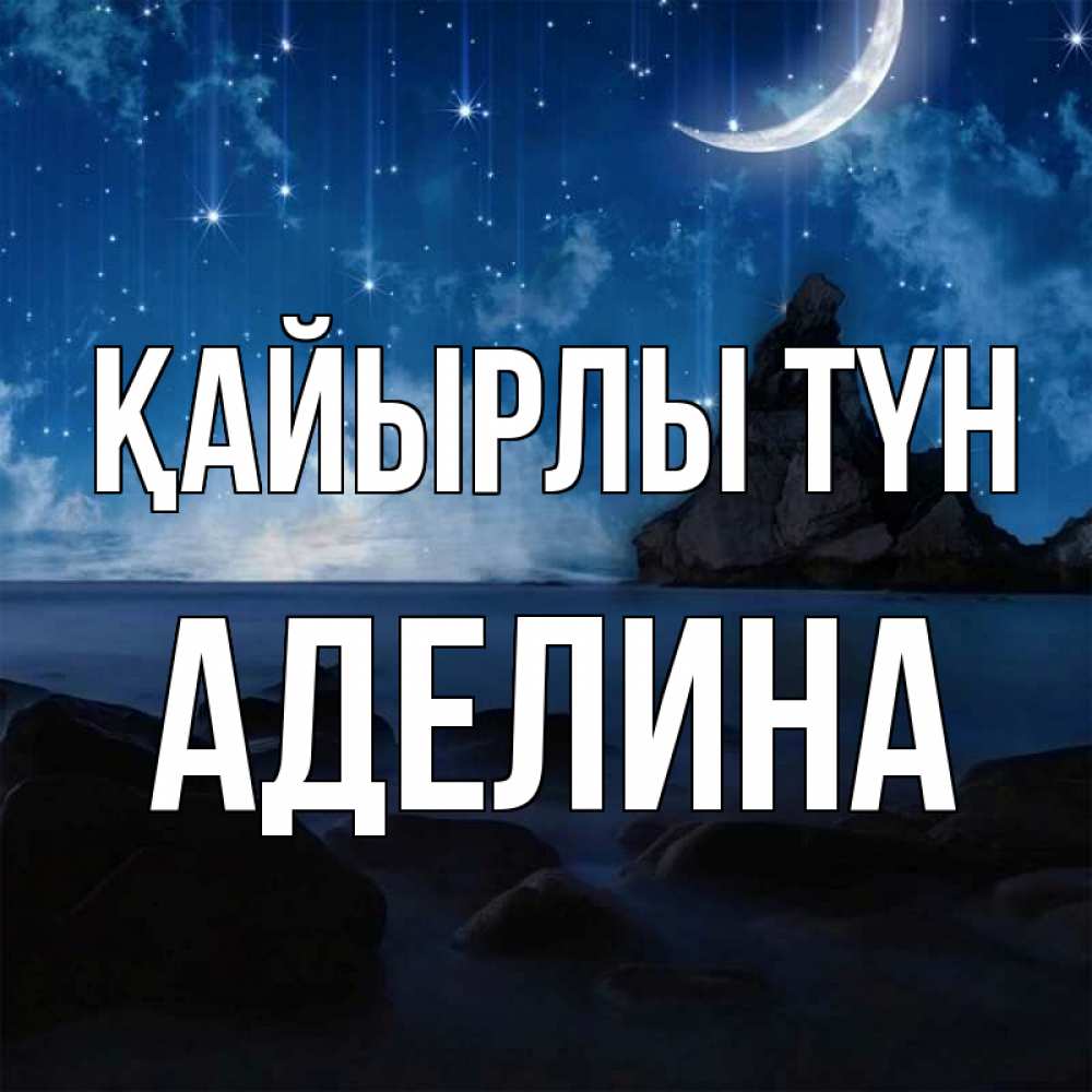 Күн сайын ашық хат с именем, Аделина Қайырлы түн море Онлайн тегін жүктеп алу тілектері бар керемет карта 