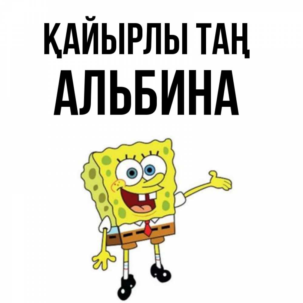 Күн сайын ашық хат с именем, Альбина Қайырлы таң губка боб улыбается Онлайн тегін жүктеп алу тілектері бар керемет карта 