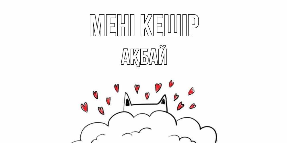 Күн сайын ашық хат с именем, Ақбай Мені кешір прости меня Онлайн тегін жүктеп алу тілектері бар керемет карта 