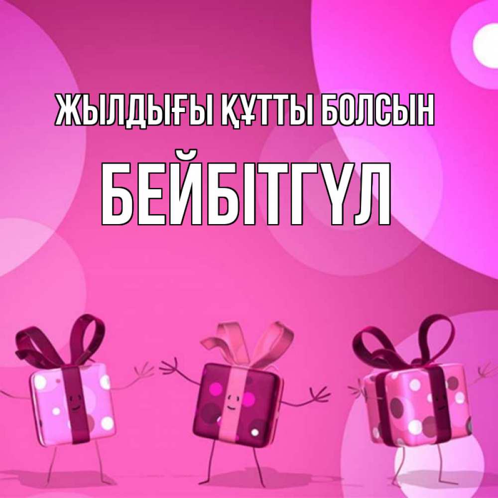 Күн сайын ашық хат с именем, БЕЙБІТГҮЛ Жылдығы құтты болсын подарки с ножкам Онлайн тегін жүктеп алу тілектері бар керемет карта 