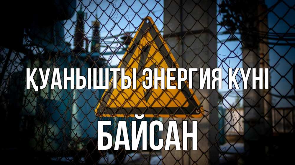 Күн сайын ашық хат с именем, Байсан Қуанышты энергия күні трансформаторная подстанция Онлайн тегін жүктеп алу тілектері бар керемет карта 