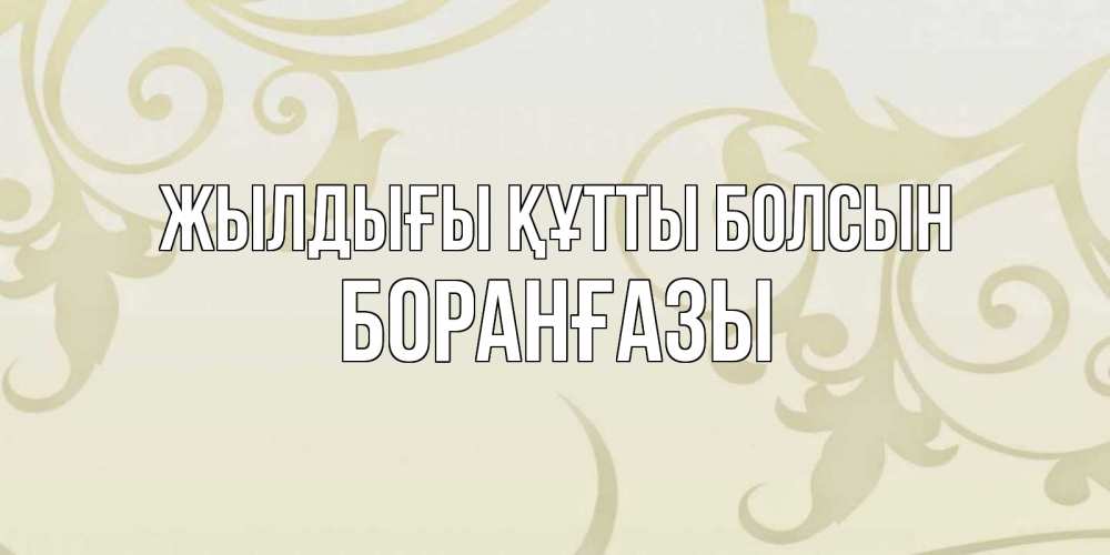 Күн сайын ашық хат с именем, Боранғазы Жылдығы құтты болсын Открытка с простым фоном Онлайн тегін жүктеп алу тілектері бар керемет карта 