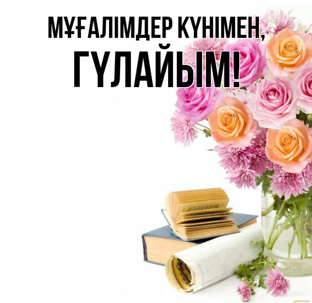 Күн сайын ашық хат с именем, ГҮЛАЙЫМ Мұғалімдер күнімен цветы Онлайн тегін жүктеп алу тілектері бар керемет карта 
