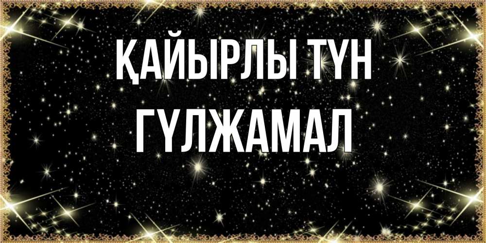 Күн сайын ашық хат с именем, ГҮЛЖАМАЛ Қайырлы түн засыпаем под звездами Онлайн тегін жүктеп алу тілектері бар керемет карта 
