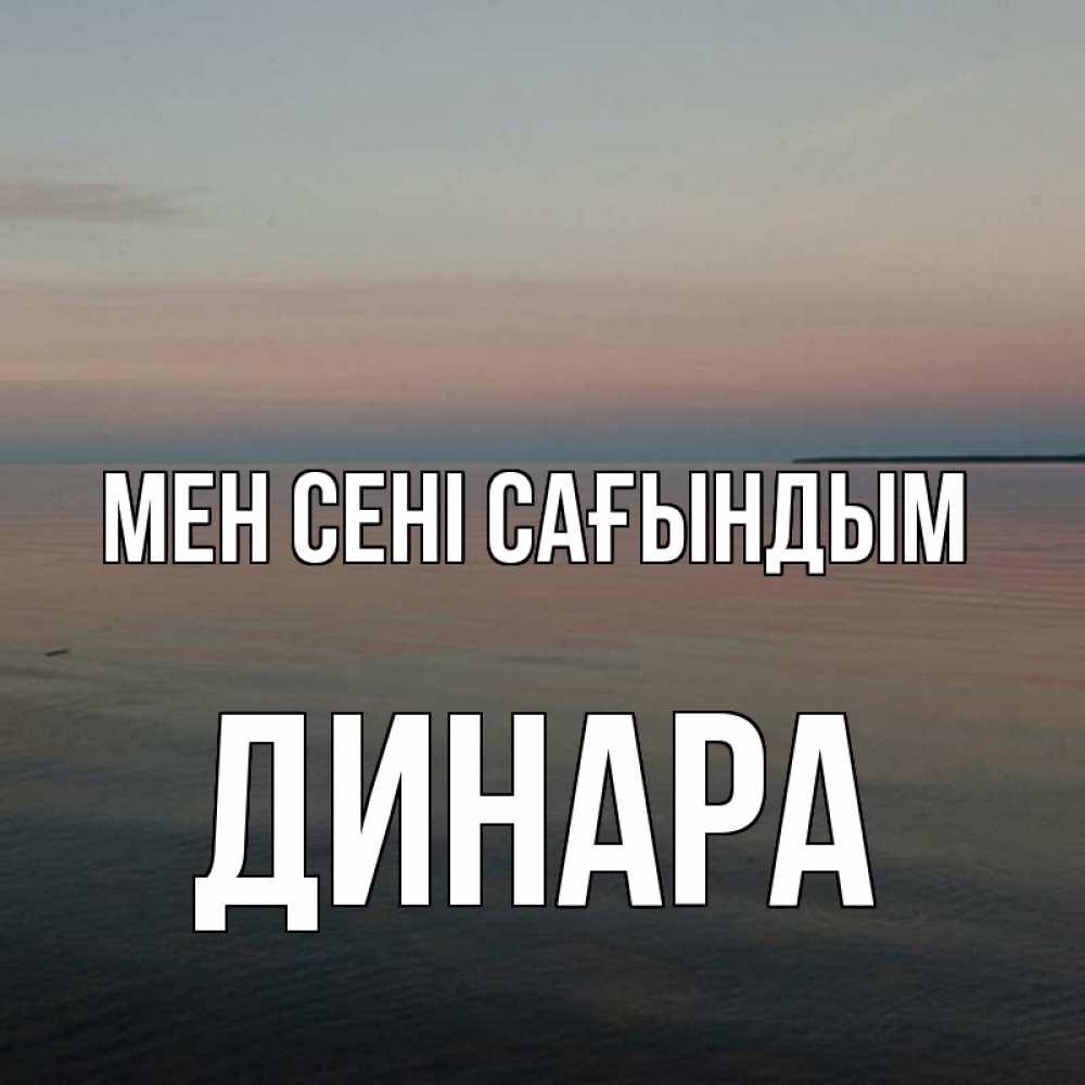 Күн сайын ашық хат с именем, ДИНАРА Мен сені сағындым пусто Онлайн тегін жүктеп алу тілектері бар керемет карта 