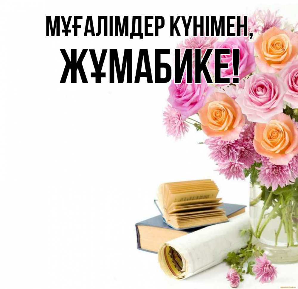 Күн сайын ашық хат с именем, ЖҰМАБИКЕ Мұғалімдер күнімен цветы Онлайн тегін жүктеп алу тілектері бар керемет карта 
