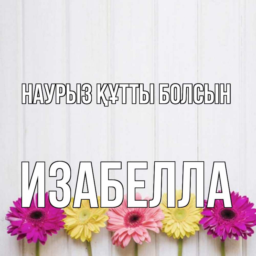 Күн сайын ашық хат с именем, Изабелла Наурыз құтты болсын женщинам 1 Онлайн тегін жүктеп алу тілектері бар керемет карта 