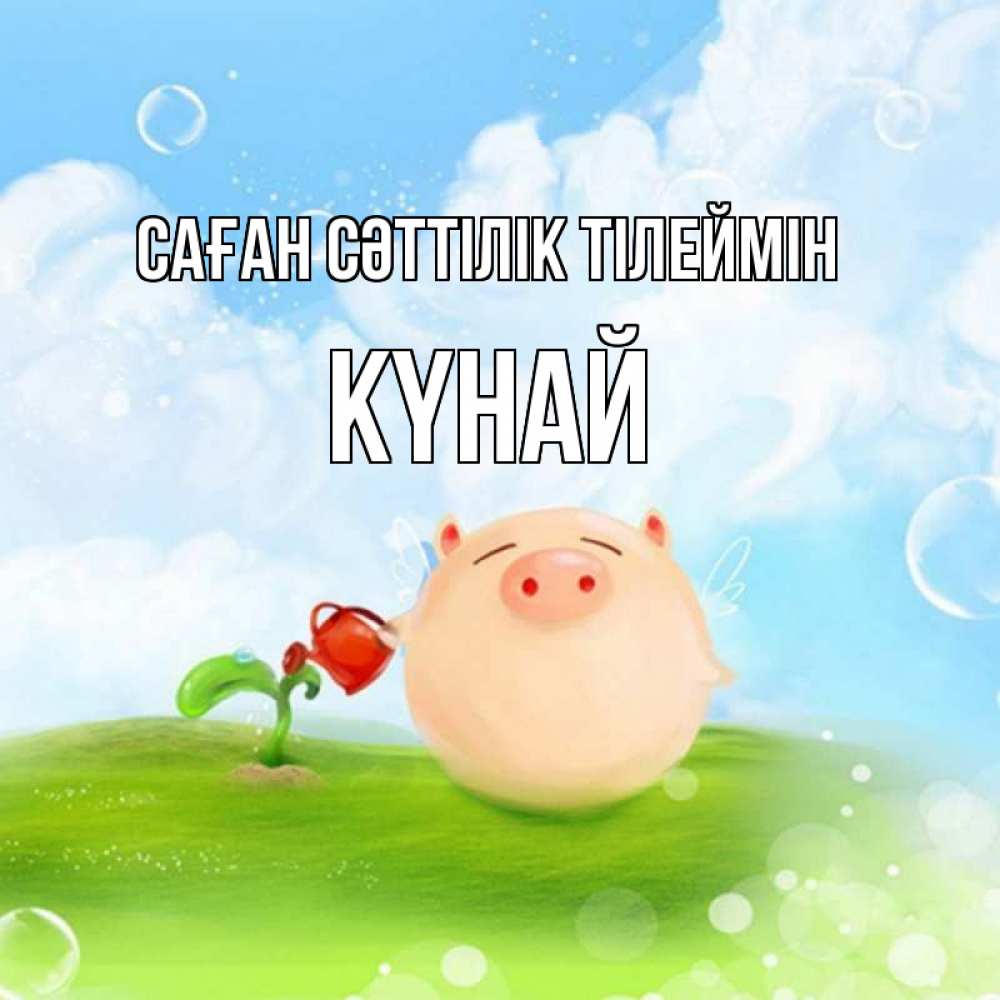 Күн сайын ашық хат с именем, КҮНАЙ Саған сәттілік тілеймін поросенок поливает цветок. летнее настроение Онлайн тегін жүктеп алу тілектері бар керемет карта 