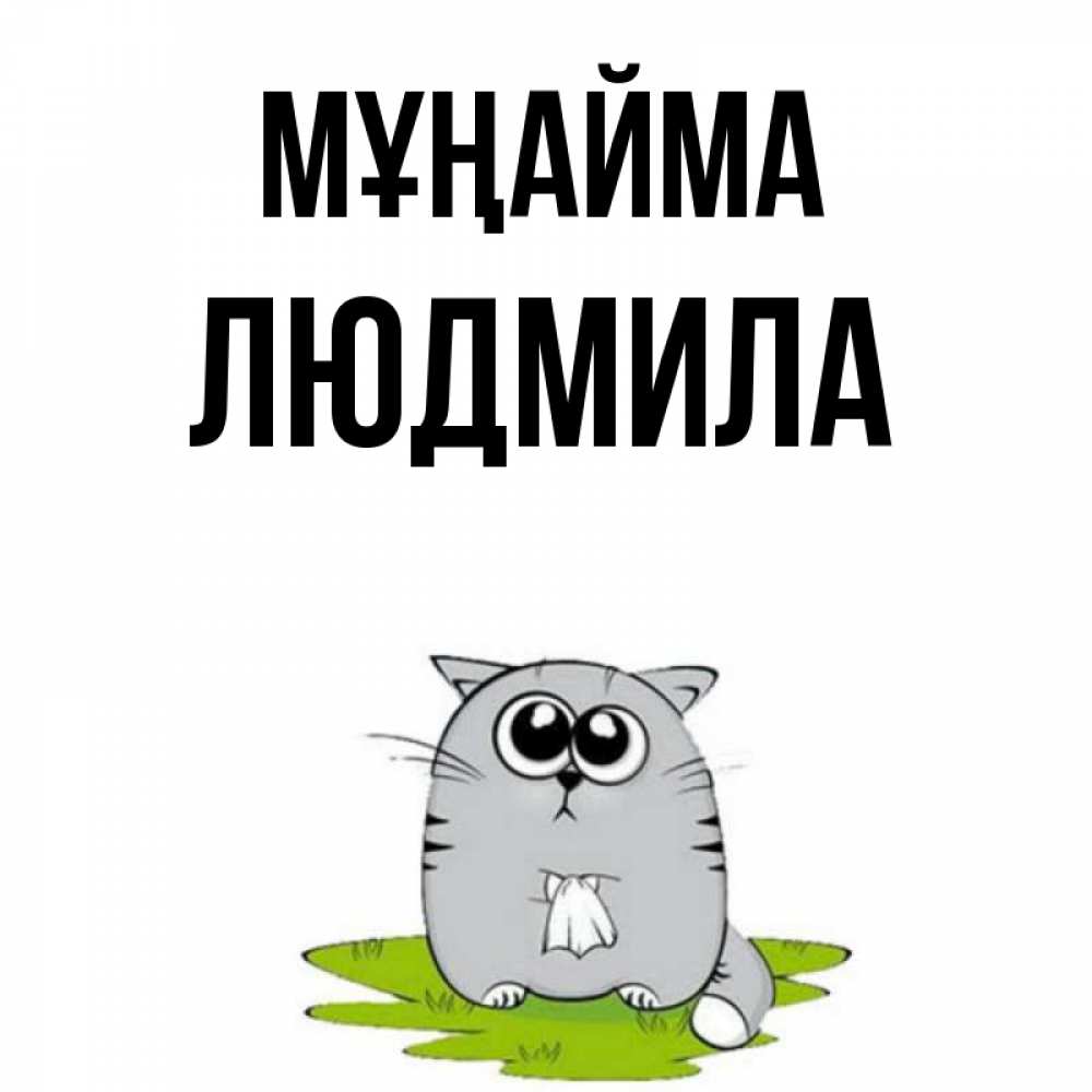 Күн сайын ашық хат с именем, Людмила Мұңайма грустный котяра Онлайн тегін жүктеп алу тілектері бар керемет карта 