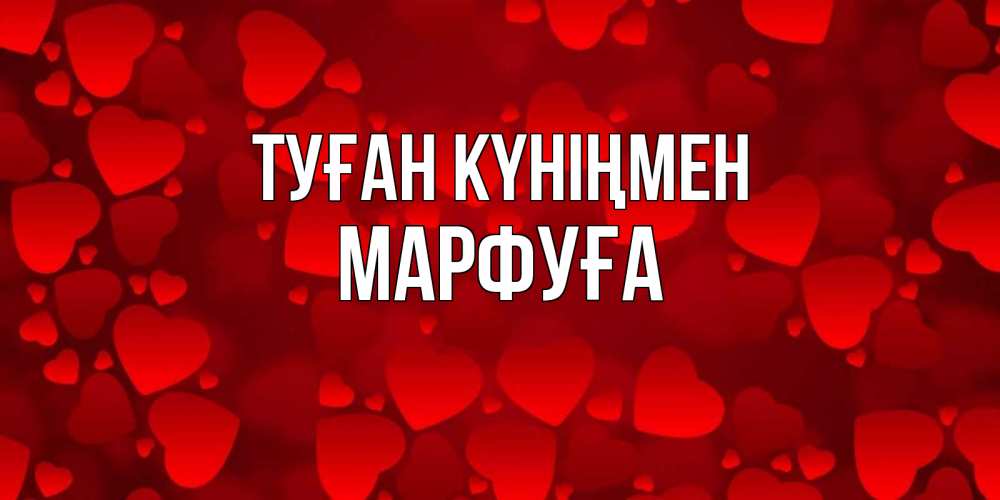 Күн сайын ашық хат с именем, МАРФУҒА Туған күніңмен прекрасные сердечки на открытке с красным фоном Онлайн тегін жүктеп алу тілектері бар керемет карта 