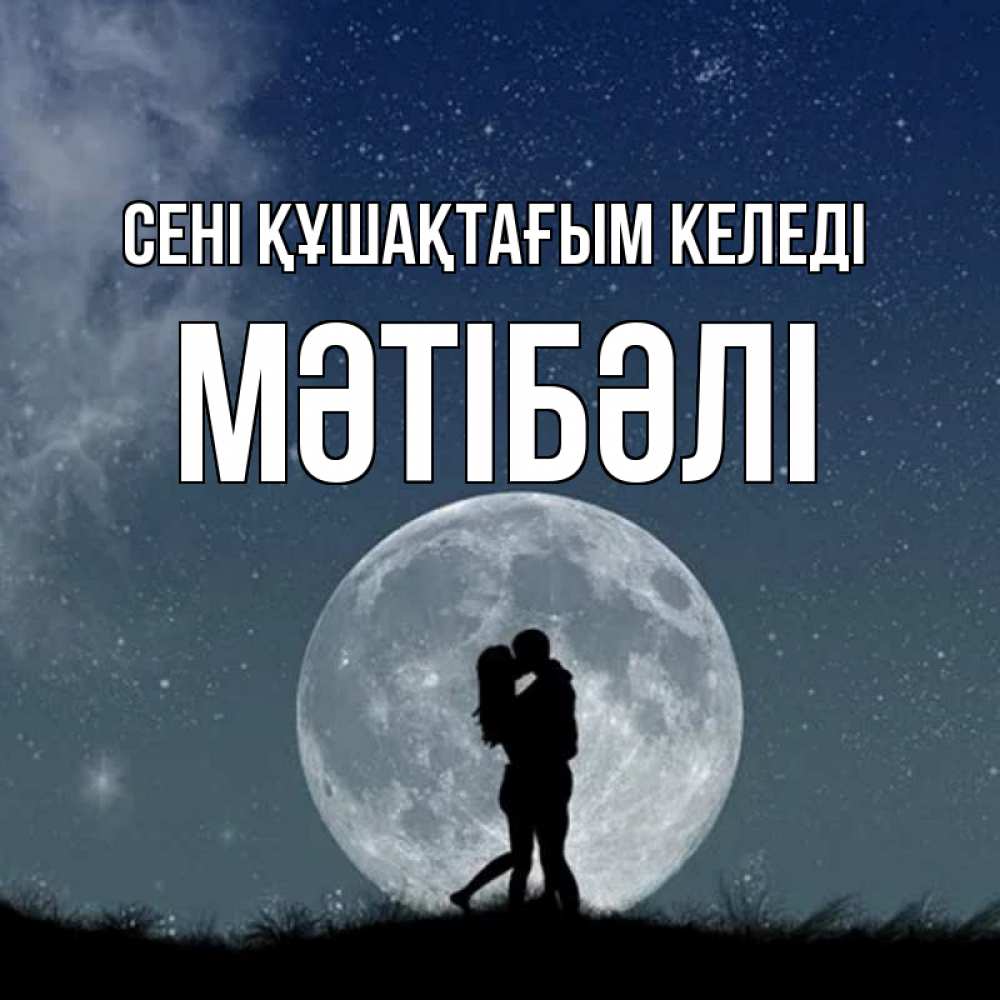Күн сайын ашық хат с именем, МӘТІБӘЛІ сені құшақтағым келеді сладкая парочка Онлайн тегін жүктеп алу тілектері бар керемет карта 