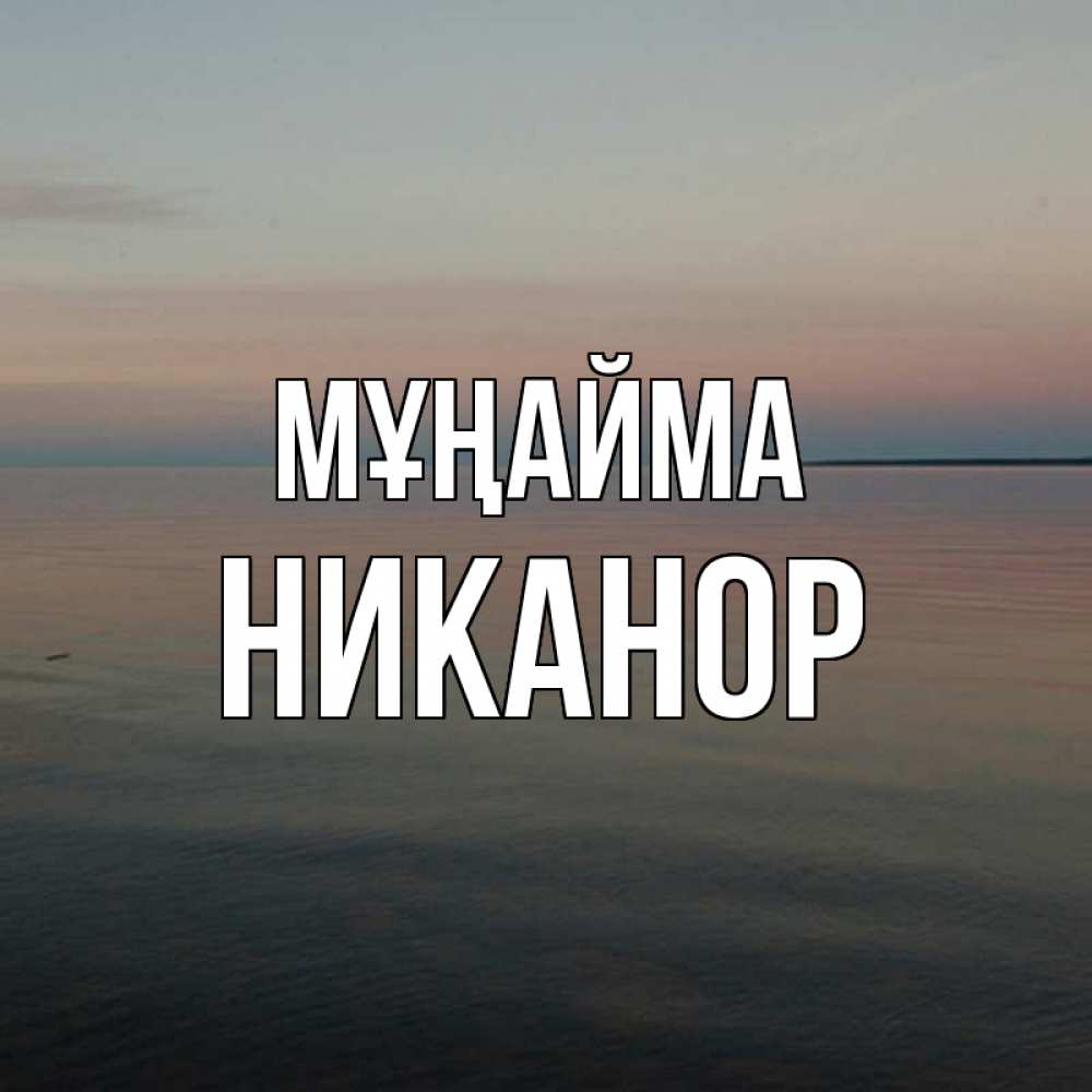 Күн сайын ашық хат с именем, Никанор Мұңайма водная гладь Онлайн тегін жүктеп алу тілектері бар керемет карта 