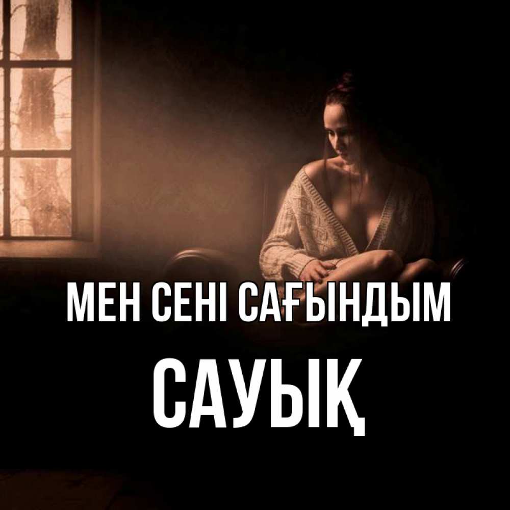 Күн сайын ашық хат с именем, САУЫҚ Мен сені сағындым приходи в гости ко мне Онлайн тегін жүктеп алу тілектері бар керемет карта 