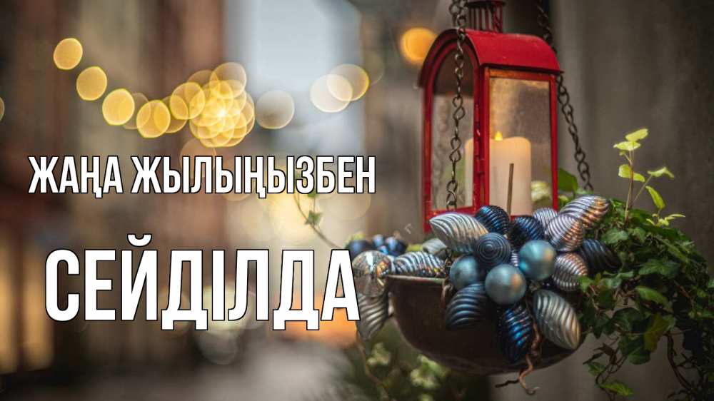 Күн сайын ашық хат с именем, СЕЙДІЛДА Жаңа жылыңызбен новый год Онлайн тегін жүктеп алу тілектері бар керемет карта 