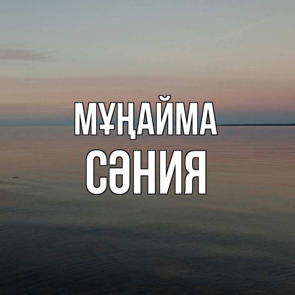 Күн сайын ашық хат с именем, СӘНИЯ Мұңайма водная гладь Онлайн тегін жүктеп алу тілектері бар керемет карта 