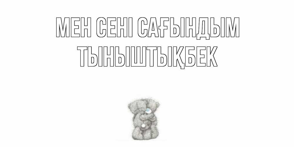 Күн сайын ашық хат с именем, ТЫНЫШТЫҚБЕК Мен сені сағындым мишки Онлайн тегін жүктеп алу тілектері бар керемет карта 