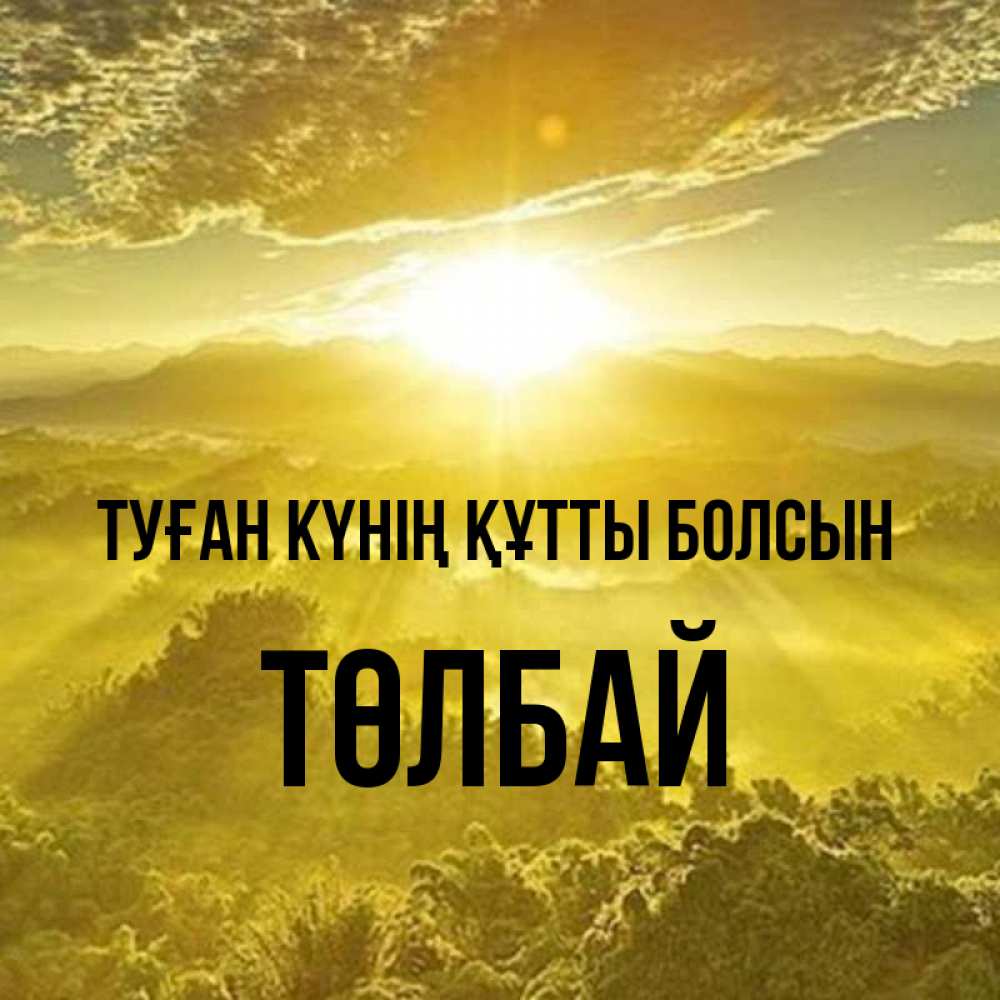 Күн сайын ашық хат с именем, ТӨЛБАЙ Туған күнің құтты болсын леса и небо в желтом Онлайн тегін жүктеп алу тілектері бар керемет карта 