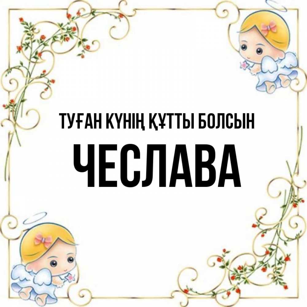 Күн сайын ашық хат с именем, Чеслава Туған күнің құтты болсын девочки ангелы Онлайн тегін жүктеп алу тілектері бар керемет карта 