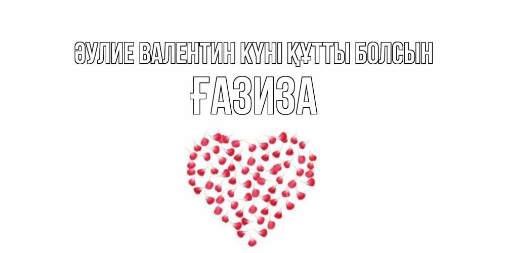 Күн сайын ашық хат с именем, ҒАЗИЗА Әулие Валентин күні құтты болсын сердечко для любимой Онлайн тегін жүктеп алу тілектері бар керемет карта 