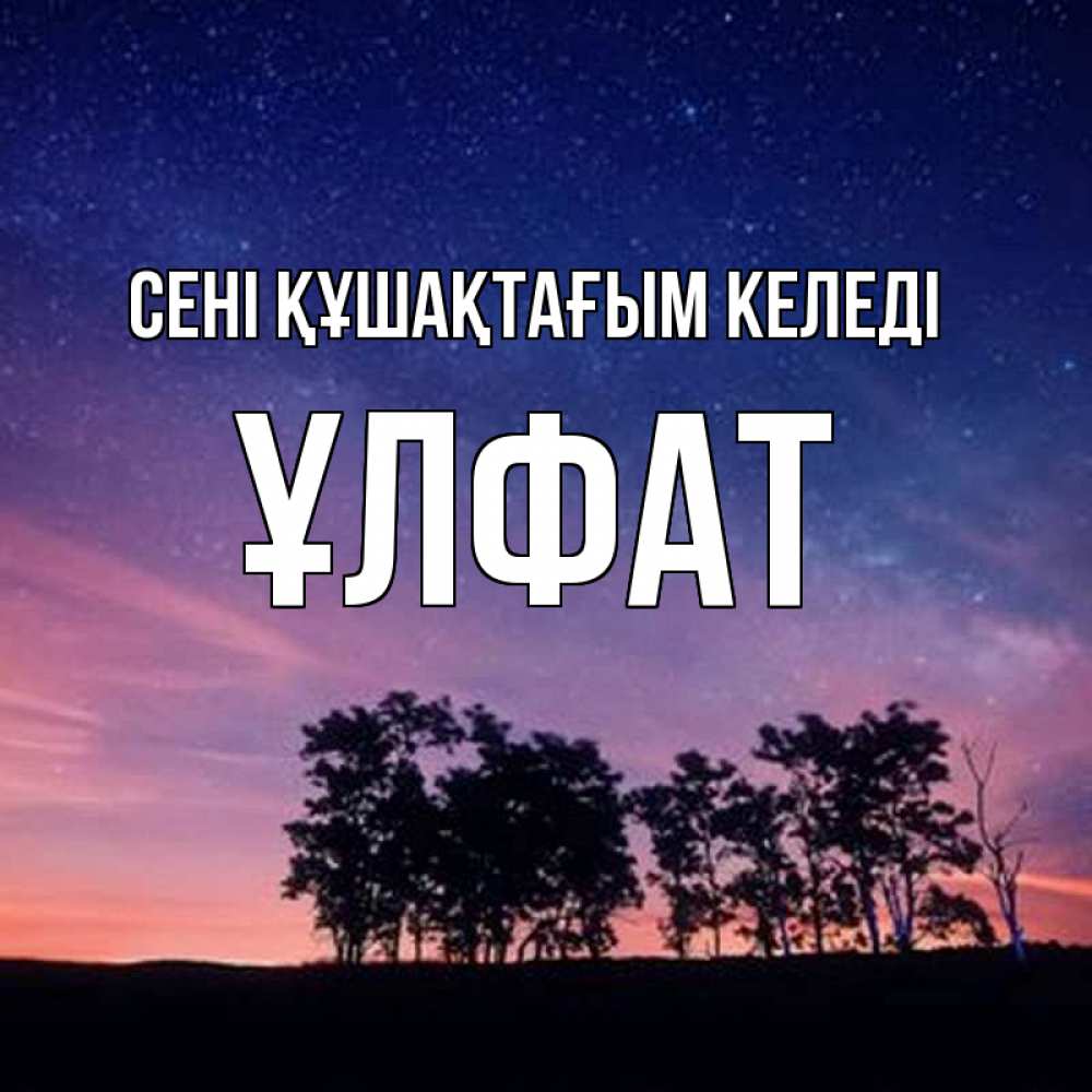 Күн сайын ашық хат с именем, ҰЛФАТ сені құшақтағым келеді силуэты деревьев Онлайн тегін жүктеп алу тілектері бар керемет карта 