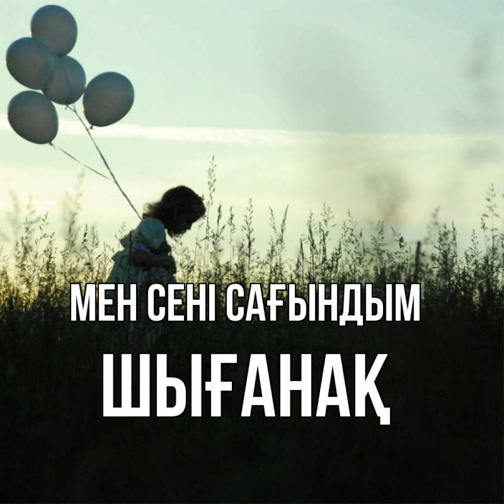 Күн сайын ашық хат с именем, ШЫҒАНАҚ Мен сені сағындым приходи ко мне и давай дружить Онлайн тегін жүктеп алу тілектері бар керемет карта 