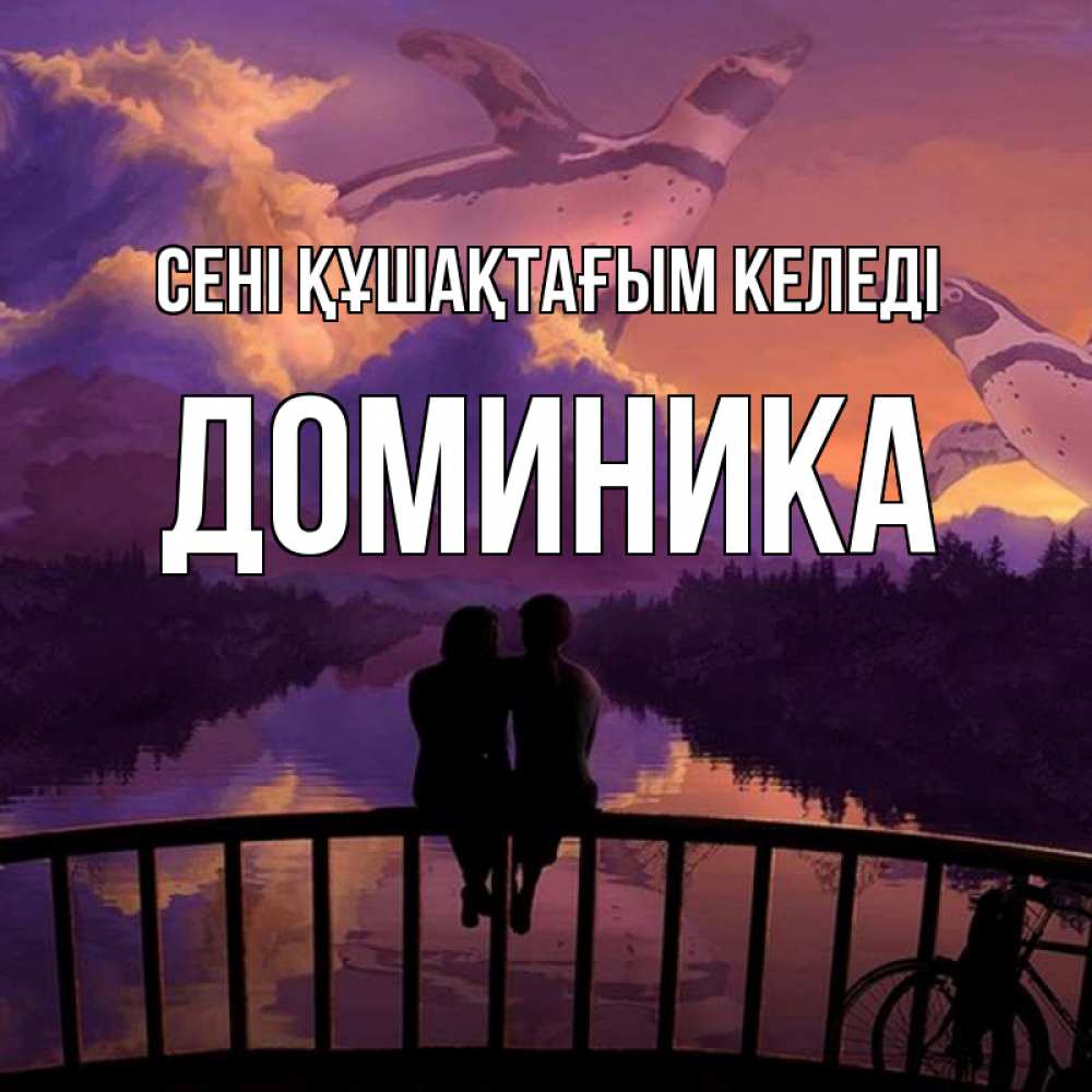 Күн сайын ашық хат с именем, Доминика сені құшақтағым келеді парочка сидит на мосте или на набережной Онлайн тегін жүктеп алу тілектері бар керемет карта 