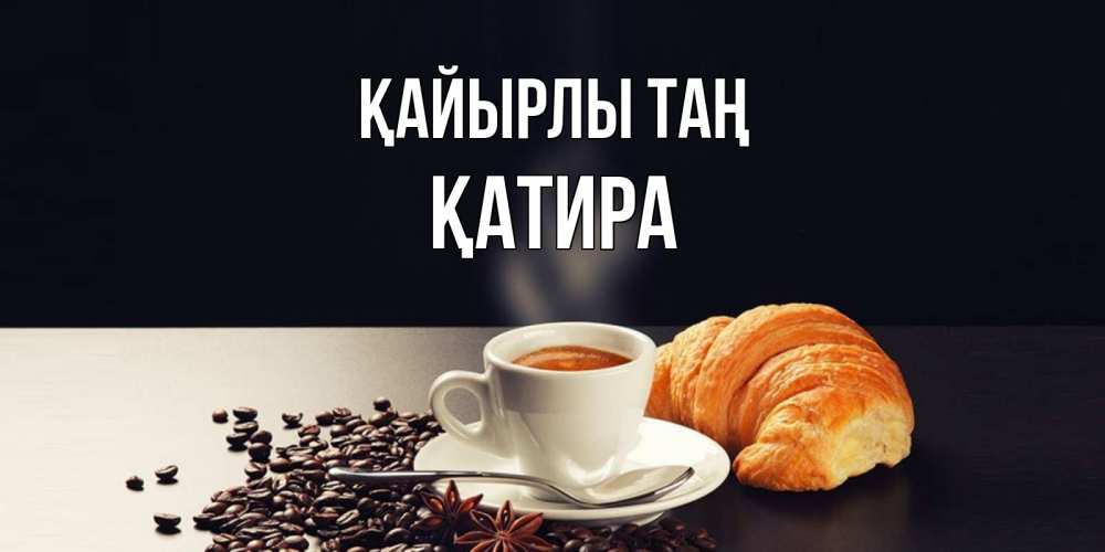 Күн сайын ашық хат с именем, ҚАТИРА Қайырлы таң зерна кофе и кофе на завтрак с круасаном Онлайн тегін жүктеп алу тілектері бар керемет карта 
