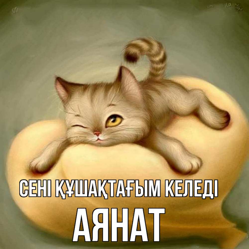 Күн сайын ашық хат с именем, АЯНАТ сені құшақтағым келеді кошечка Онлайн тегін жүктеп алу тілектері бар керемет карта 