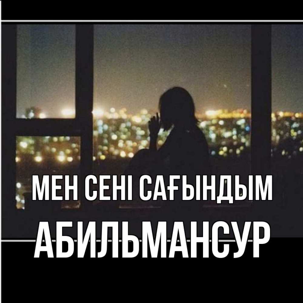 Күн сайын ашық хат с именем, Абильмансур Мен сені сағындым у окна Онлайн тегін жүктеп алу тілектері бар керемет карта 