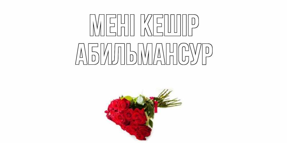 Күн сайын ашық хат с именем, Абильмансур Мені кешір розы Онлайн тегін жүктеп алу тілектері бар керемет карта 