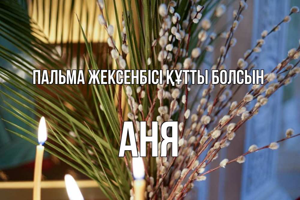 Күн сайын ашық хат с именем, Аня Пальма жексенбісі құтты болсын верба Онлайн тегін жүктеп алу тілектері бар керемет карта 