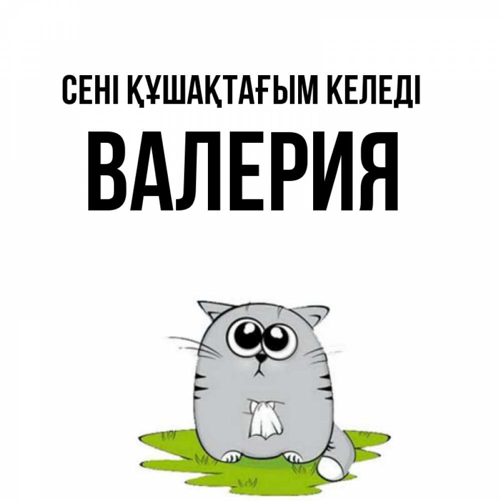 Күн сайын ашық хат с именем, Валерия сені құшақтағым келеді котик теребит платочек сидя на травке Онлайн тегін жүктеп алу тілектері бар керемет карта 