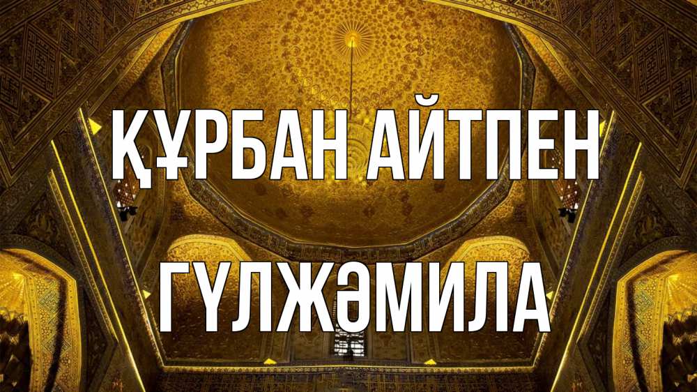 Күн сайын ашық хат с именем, ГҮЛЖӘМИЛА Құрбан айтпен купол Онлайн тегін жүктеп алу тілектері бар керемет карта 