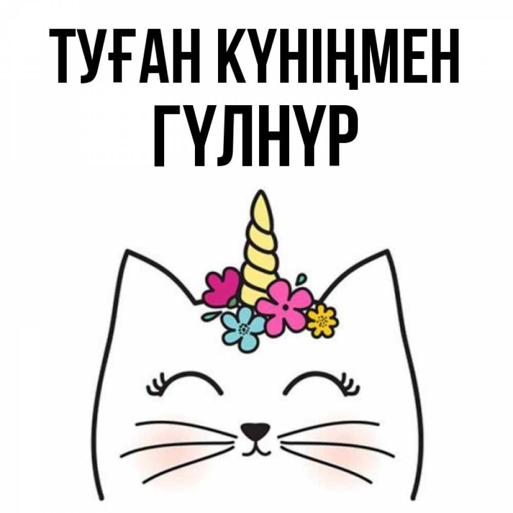 Күн сайын ашық хат с именем, ГҮЛНҮР Туған күніңмен милый кот с одним рожком Онлайн тегін жүктеп алу тілектері бар керемет карта 