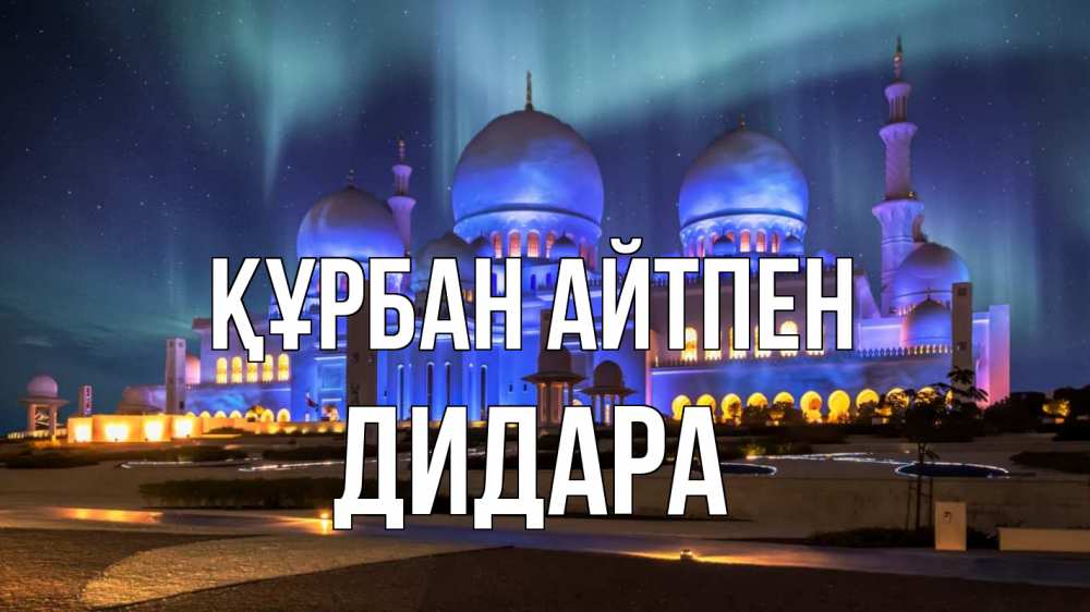 Күн сайын ашық хат с именем, ДИДАРА Құрбан айтпен мечеть Онлайн тегін жүктеп алу тілектері бар керемет карта 
